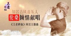 《王者修仙》同名主题曲发布 古风音乐人伦桑倾情献唱